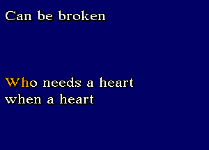 Can be broken

XVho needs a heart
When a heart