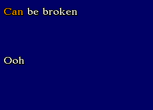 Can be broken