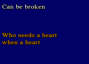 Can be broken

XVho needs a heart
When a heart