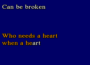 Can be broken

XVho needs a heart
When a heart