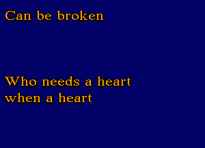 Can be broken

XVho needs a heart
When a heart