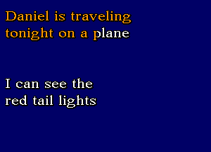 Daniel is traveling
tonight on a plane

I can see the
red tail lights