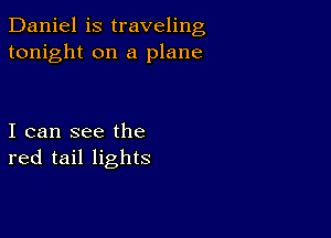 Daniel is traveling
tonight on a plane

I can see the
red tail lights