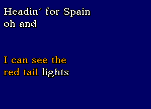 Headin' for Spain
011 and

I can see the
red tail lights