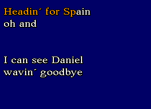 Headin' for Spain
011 and

I can see Daniel
wavin' goodbye