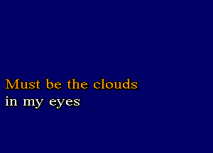 Must be the clouds
in my eyes