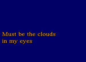 Must be the clouds
in my eyes