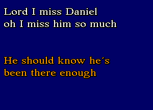 Lord I miss Daniel
oh I miss him so much

He should know has
been there enough