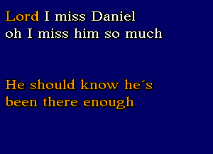 Lord I miss Daniel
oh I miss him so much

He should know has
been there enough