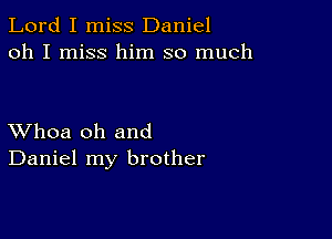 Lord I miss Daniel
oh I miss him so much

XVhoa oh and
Daniel my brother