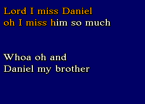 Lord I miss Daniel
oh I miss him so much

XVhoa oh and
Daniel my brother