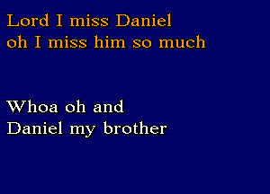 Lord I miss Daniel
oh I miss him so much

XVhoa oh and
Daniel my brother