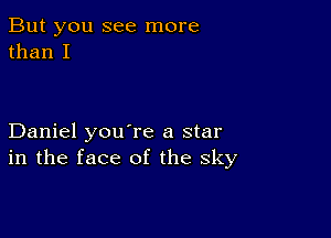 But you see more
than I

Daniel you're a star
in the face of the sky