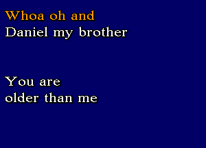 TWhoa oh and
Daniel my brother

You are
older than me