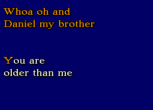 TWhoa oh and
Daniel my brother

You are
older than me