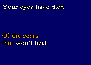 Your eyes have died

Of the scars
that won't heal