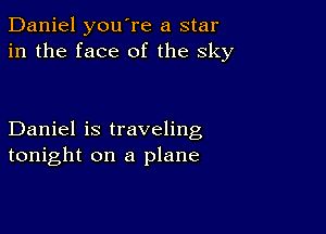 Daniel you're a star
in the face of the sky

Daniel is traveling
tonight on a plane