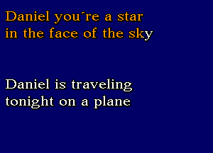 Daniel you're a star
in the face of the sky

Daniel is traveling
tonight on a plane