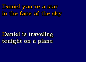 Daniel you're a star
in the face of the sky

Daniel is traveling
tonight on a plane