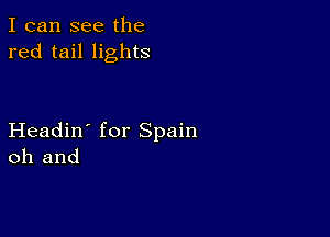 I can see the
red tail lights

Headin' for Spain
oh and