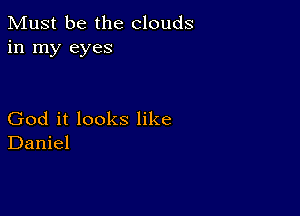 Must be the clouds
in my eyes

God it looks like
Daniel