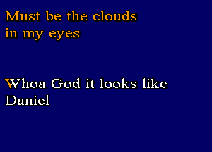 Must be the clouds
in my eyes

XVhoa God it looks like
Daniel