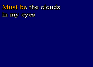 Must be the clouds
in my eyes