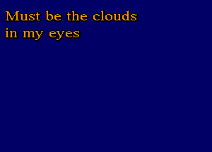 Must be the clouds
in my eyes