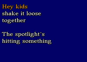 Hey kids
shake it loose
together

The spotlight's
hitting something