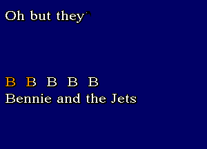 Oh but they

B B B B B
Bennie and the Jets