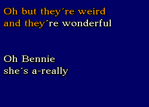 Oh but they're weird
and they're wonderful

Oh Bennie
she's a-really