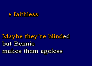 3 faithless

Maybe they're blinded
but Bennie

makes them ageless