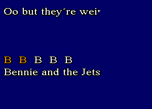 00 but they're wei'

B B B B B
Bennie and the Jets