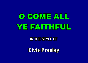 0 COME AILIL
YIE- IFAIITIHIIFUIL

IN THE STYLE 0F

Elvis Presley