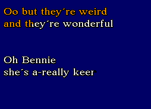 00 but they're weird
and they're wonderful

Oh Bennie
she's a-really keel