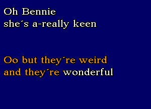 0h Bennie
she's a-really keen

00 but they're weird
and they're wonderful