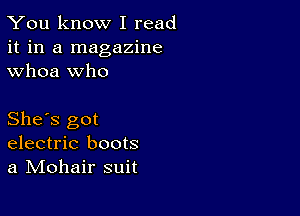 You know I read
it in a magazine
whoa who

She's got
electric boots
a IVIohair suit