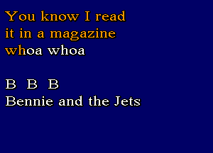 You know I read
it in a magazine
whoa whoa

B B B
Bennie and the Jets