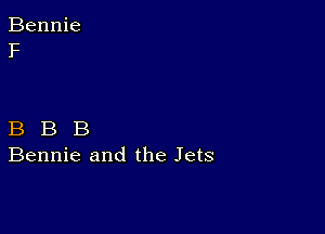 B B B
Bennie and the Jets