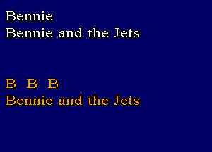 Bennie
Bennie and the Jets

B B B
Bennie and the Jets