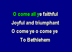 0 come all ye faithful
Joyful and triumphant

0 come ye 0 come ye
To Bethlehem