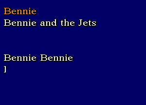 Bennie
Bennie and the Jets

Bennie Bennie
l