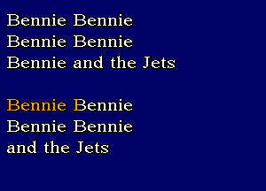 Bennie Bennie
Bennie Bennie
Bennie and the Jets

Bennie Bennie
Bennie Bennie
and the Jets