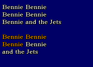 Bennie Bennie
Bennie Bennie
Bennie and the Jets

Bennie Bennie
Bennie Bennie
and the Jets