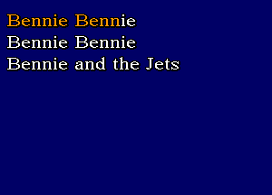 Bennie Bennie
Bennie Bennie
Bennie and the Jets