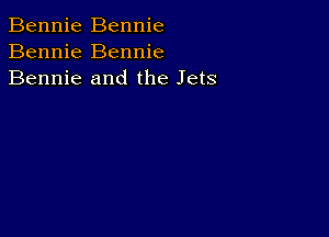 Bennie Bennie
Bennie Bennie
Bennie and the Jets