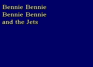 Bennie Bennie
Bennie Bennie
and the Jets