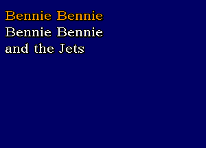 Bennie Bennie
Bennie Bennie
and the Jets