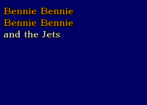 Bennie Bennie
Bennie Bennie
and the Jets