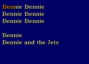 Bennie Bennie
Bennie Bennie
Bennie Bennie

Bennie
Bennie and the Jets